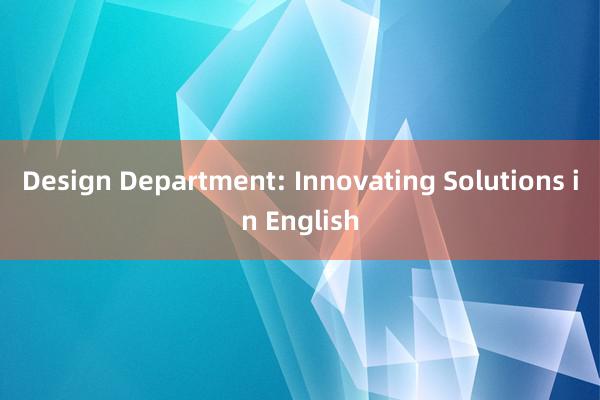 Design Department: Innovating Solutions in English